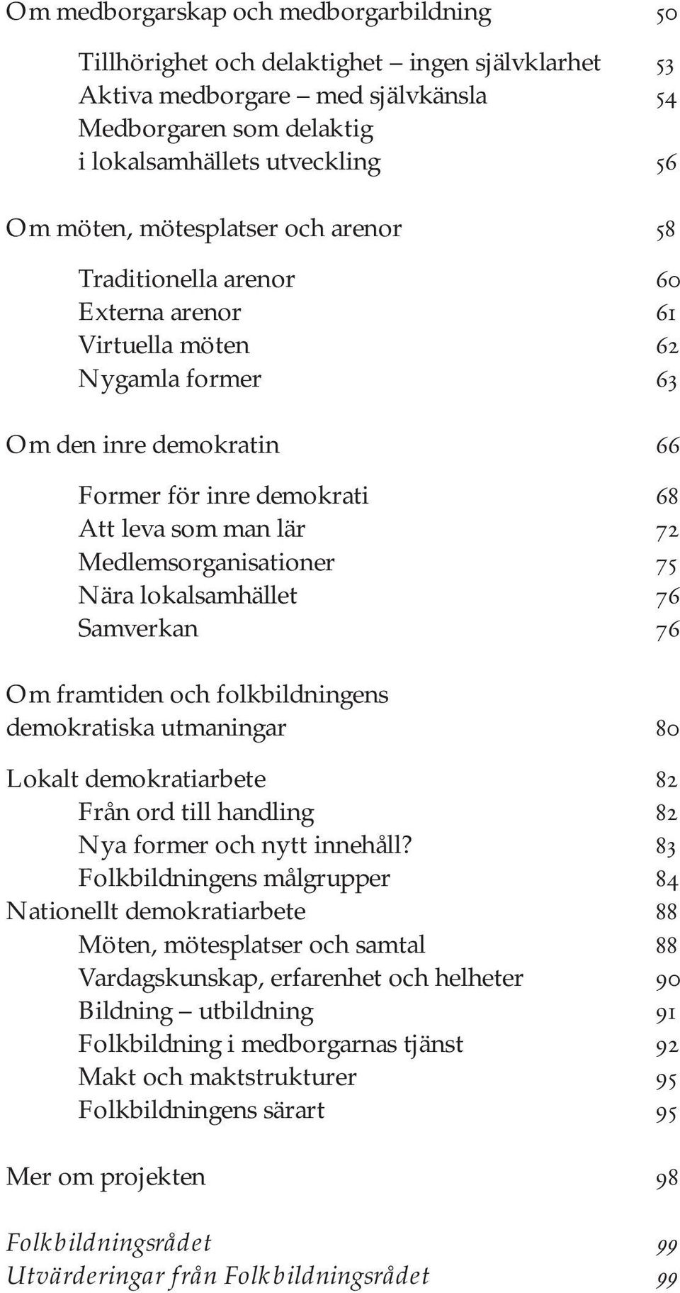 Medlemsorganisationer 75 Nära lokalsamhället 76 Samverkan 76 Om framtiden och folkbildningens demokratiska utmaningar 80 Lokalt demokratiarbete 82 Från ord till handling 82 Nya former och nytt