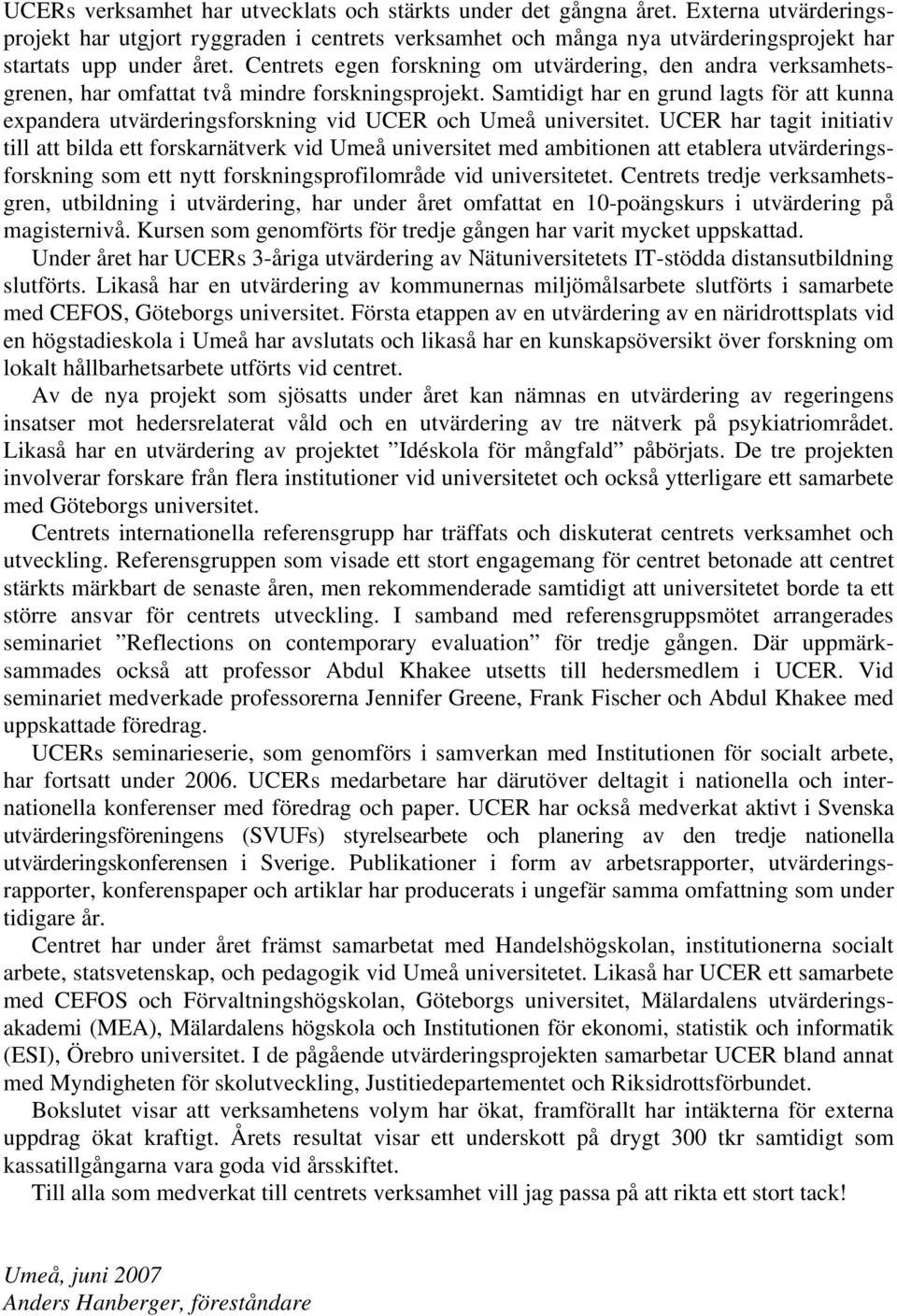 Centrets egen forskning om utvärdering, den andra verksamhetsgrenen, har omfattat två mindre forskningsprojekt.