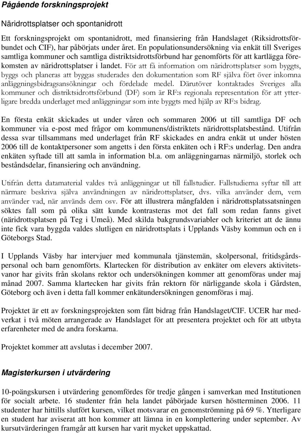 För att få information om näridrottsplatser som byggts, byggs och planeras att byggas studerades den dokumentation som RF själva fört över inkomna anläggningsbidragsansökningar och fördelade medel.