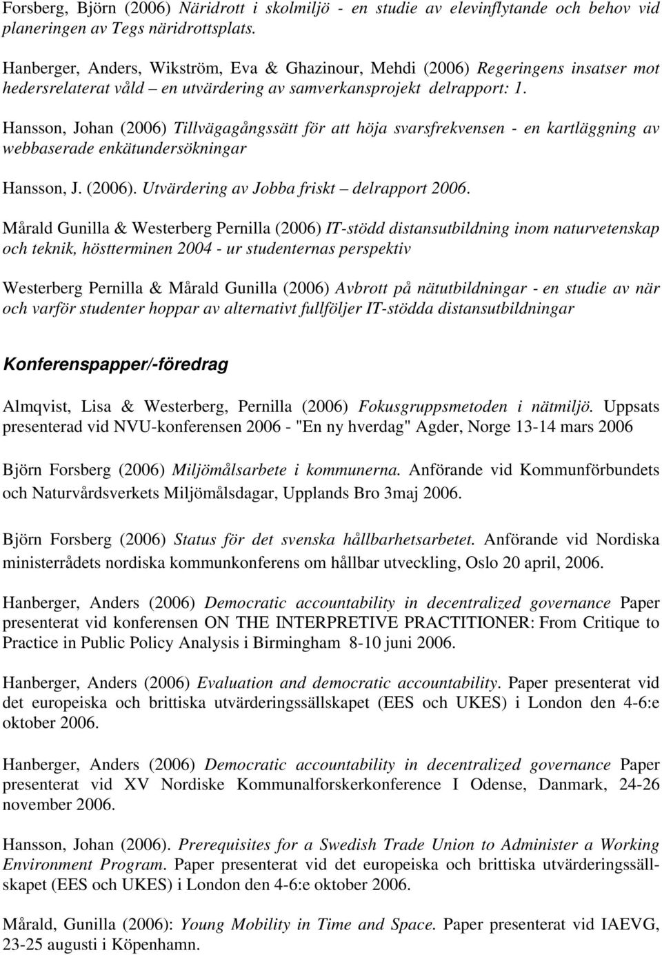 Hansson, Johan (2006) Tillvägagångssätt för att höja svarsfrekvensen - en kartläggning av webbaserade enkätundersökningar Hansson, J. (2006). Utvärdering av Jobba friskt delrapport 2006.