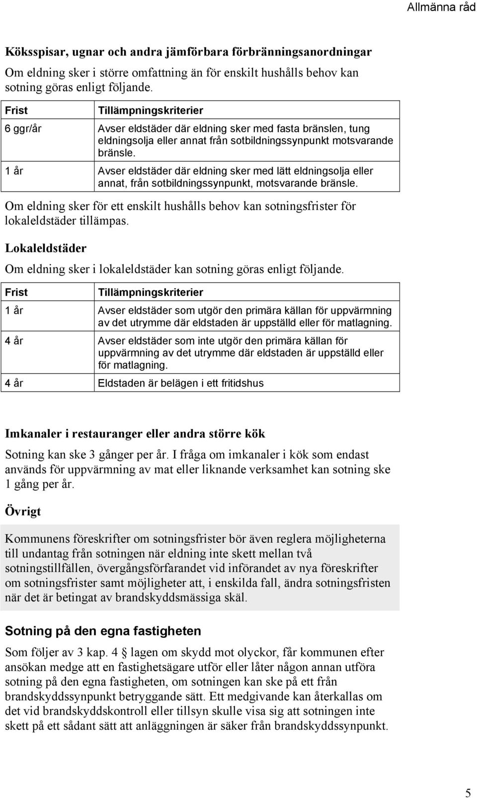 1 år Avser eldstäder där eldning sker med lätt eldningsolja eller annat, från sotbildningssynpunkt, motsvarande bränsle.