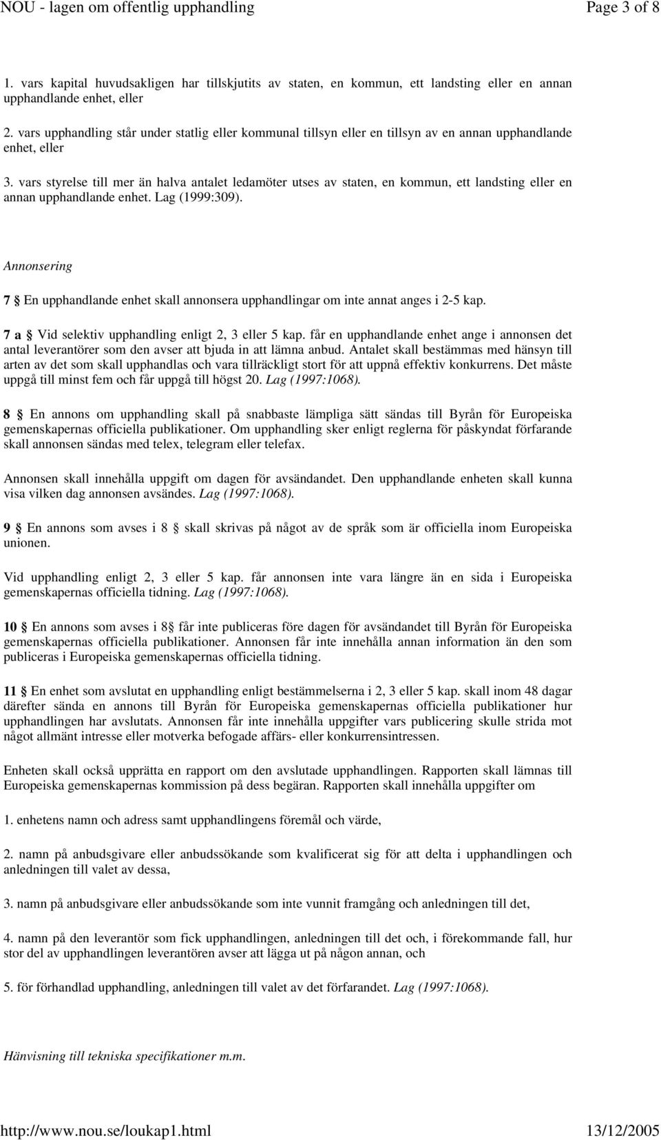 vars styrelse till mer än halva antalet ledamöter utses av staten, en kommun, ett landsting eller en annan upphandlande enhet. Lag (1999:309).