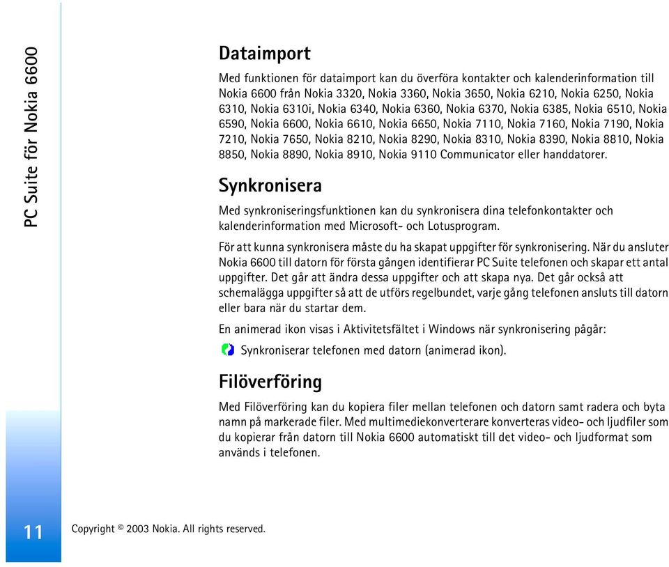 8210, Nokia 8290, Nokia 8310, Nokia 8390, Nokia 8810, Nokia 8850, Nokia 8890, Nokia 8910, Nokia 9110 Communicator eller handdatorer.