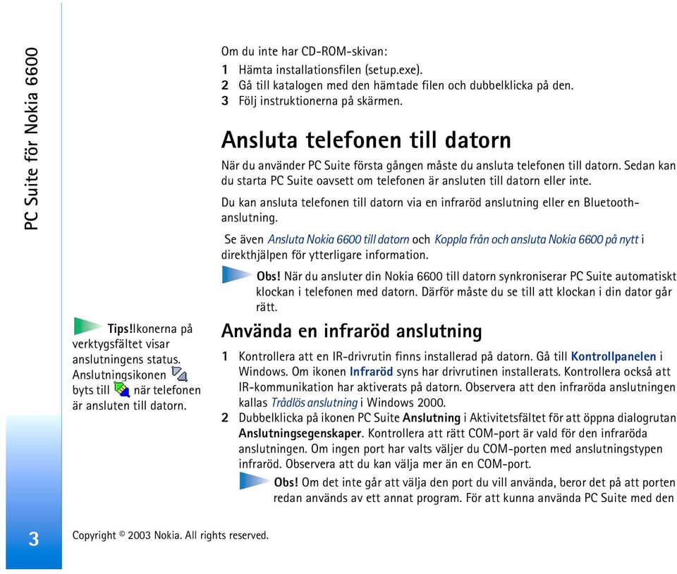 Ansluta telefonen till datorn När du använder PC Suite första gången måste du ansluta telefonen till datorn. Sedan kan du starta PC Suite oavsett om telefonen är ansluten till datorn eller inte.