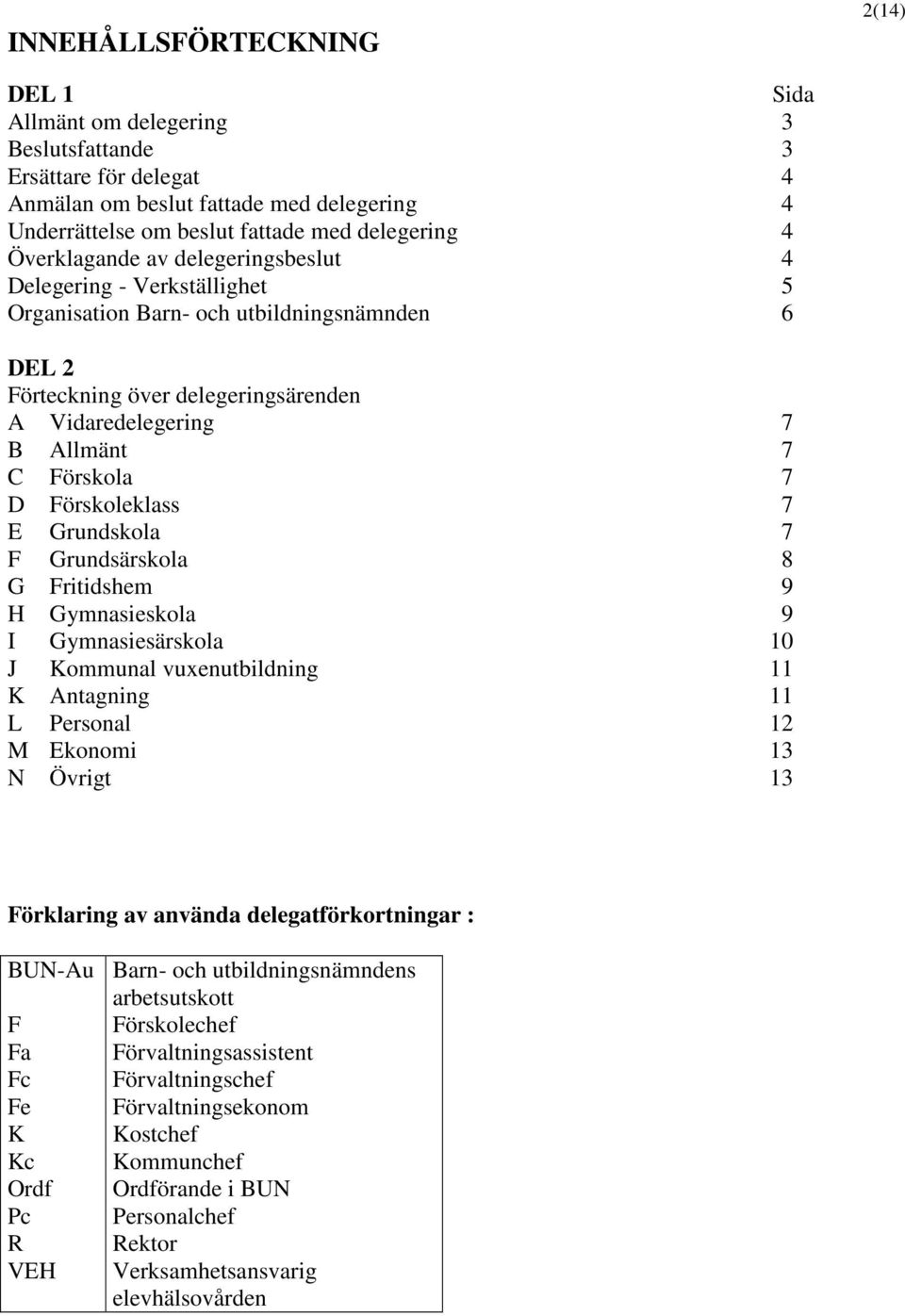 Förskoleklass 7 E Grundskola 7 F Grundsärskola 8 G Fritidshem 9 H Gymnasieskola 9 I Gymnasiesärskola 10 J Kommunal vuxenutbildning 11 K Antagning 11 L Personal 12 M Ekonomi 13 N Övrigt 13 Förklaring