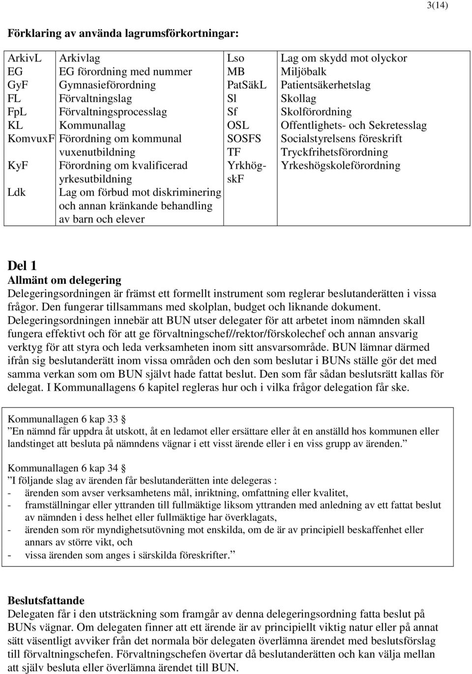 YrkhögskF Lag om skydd mot olyckor Miljöbalk Patientsäkerhetslag Skollag Skolförordning Offentlighets- och Sekretesslag Socialstyrelsens föreskrift Tryckfrihetsförordning Yrkeshögskoleförordning Del