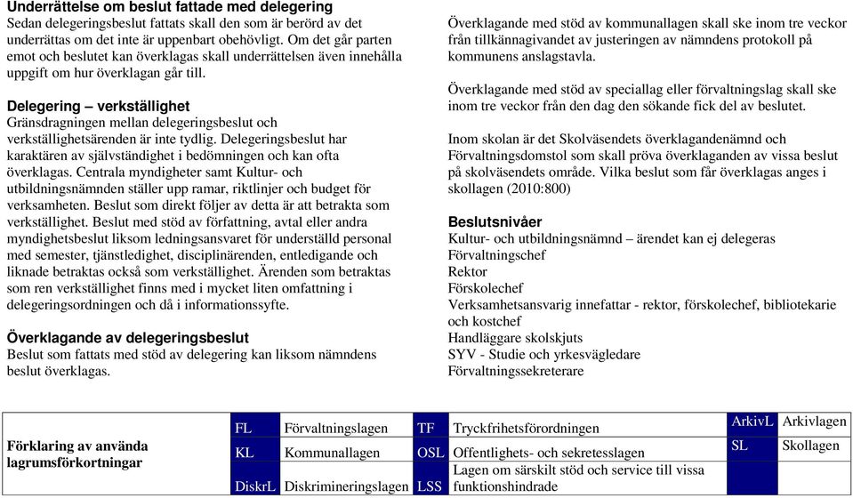 Delegering verkställighet Gränsdragningen mellan delegeringsbeslut och verkställighetsärenden är inte tydlig. Delegeringsbeslut har karaktären av självständighet i bedömningen och kan ofta överklagas.