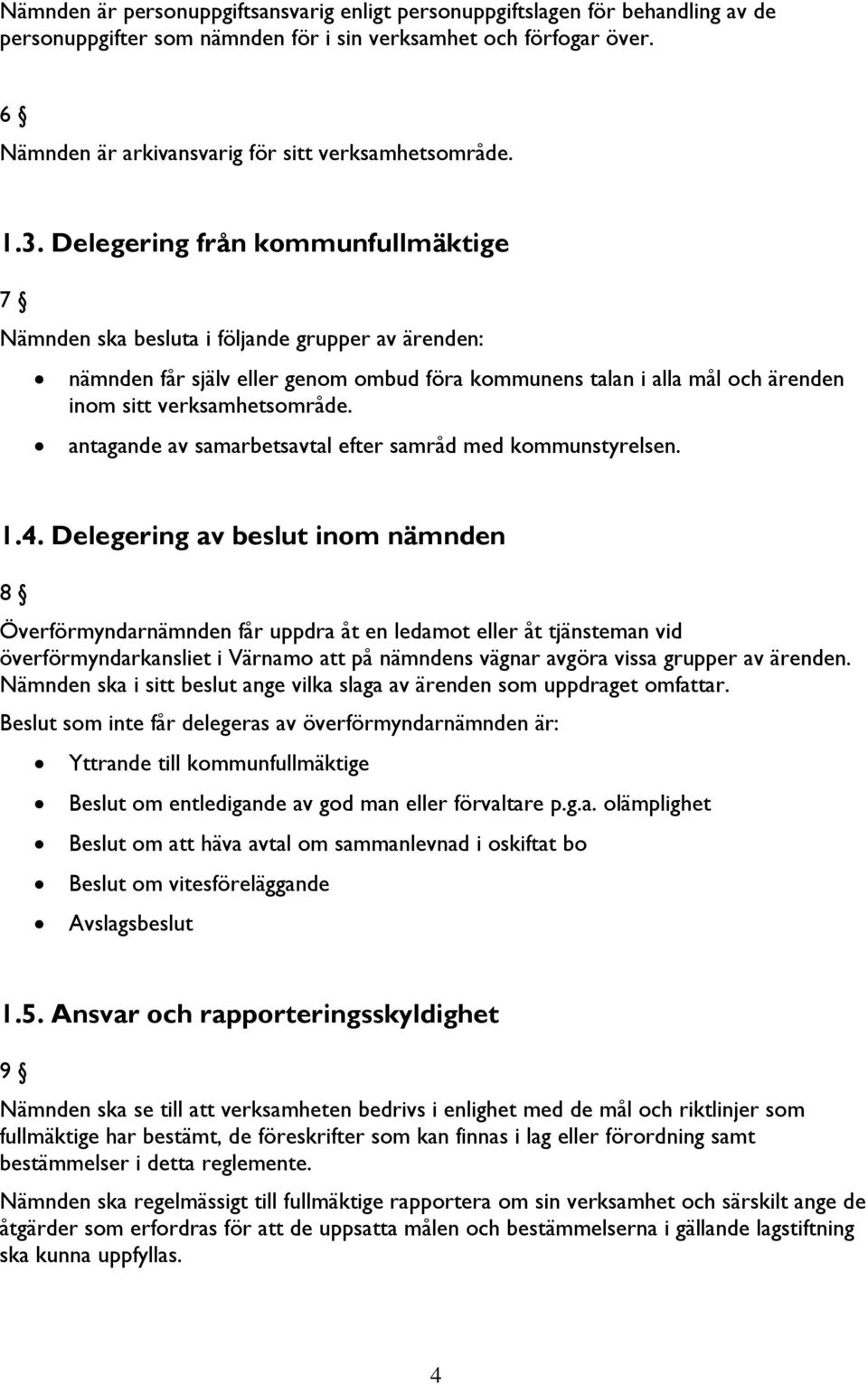 Delegering från kommunfullmäktige 7 Nämnden ska besluta i följande grupper av ärenden: nämnden får själv eller genom ombud föra kommunens talan i alla mål och ärenden inom sitt verksamhetsområde.