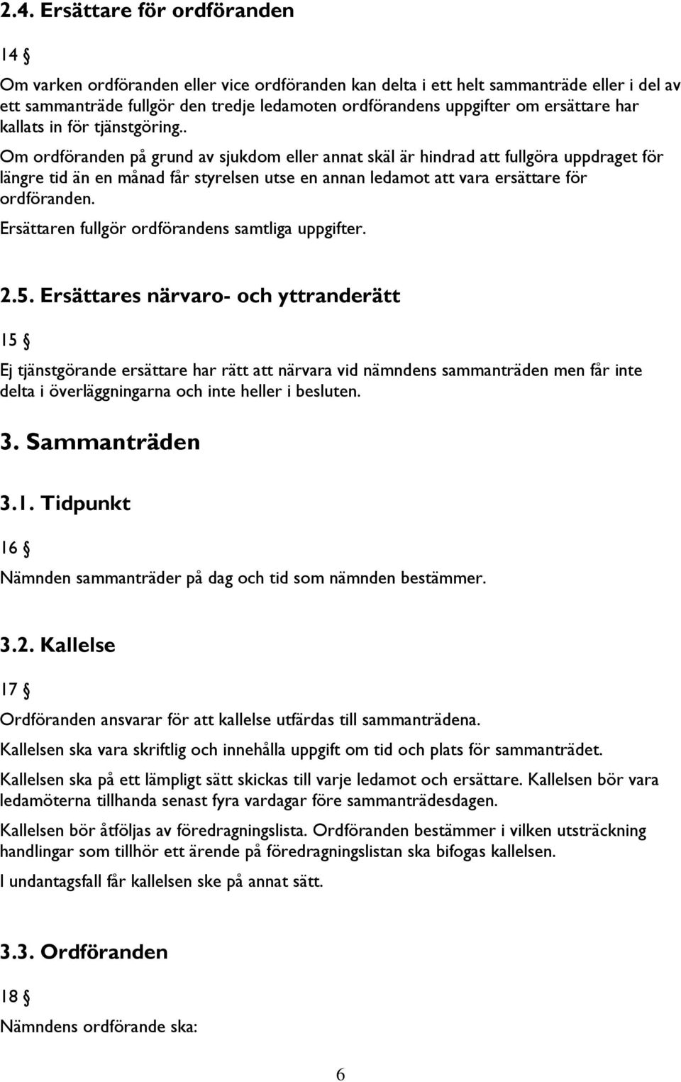 . Om ordföranden på grund av sjukdom eller annat skäl är hindrad att fullgöra uppdraget för längre tid än en månad får styrelsen utse en annan ledamot att vara ersättare för ordföranden.