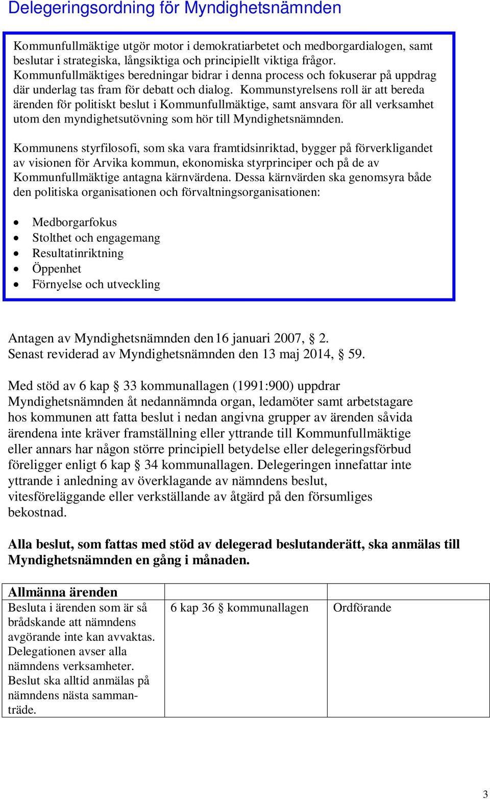 Kommunstyrelsens roll är att bereda ärenden för politiskt beslut i Kommunfullmäktige, samt ansvara för all verksamhet utom den myndighetsutövning som hör till Myndighetsnämnden.