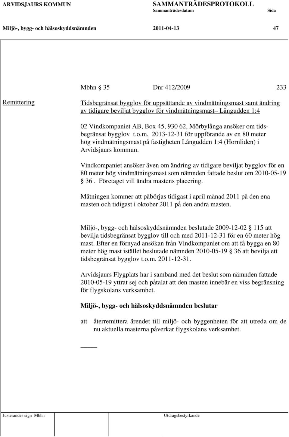 Vindkompaniet ansöker även om ändring av tidigare beviljat bygglov för en 80 meter hög vindmätningsmast som nämnden fattade beslut om 2010-05-19 36. Företaget vill ändra mastens placering.