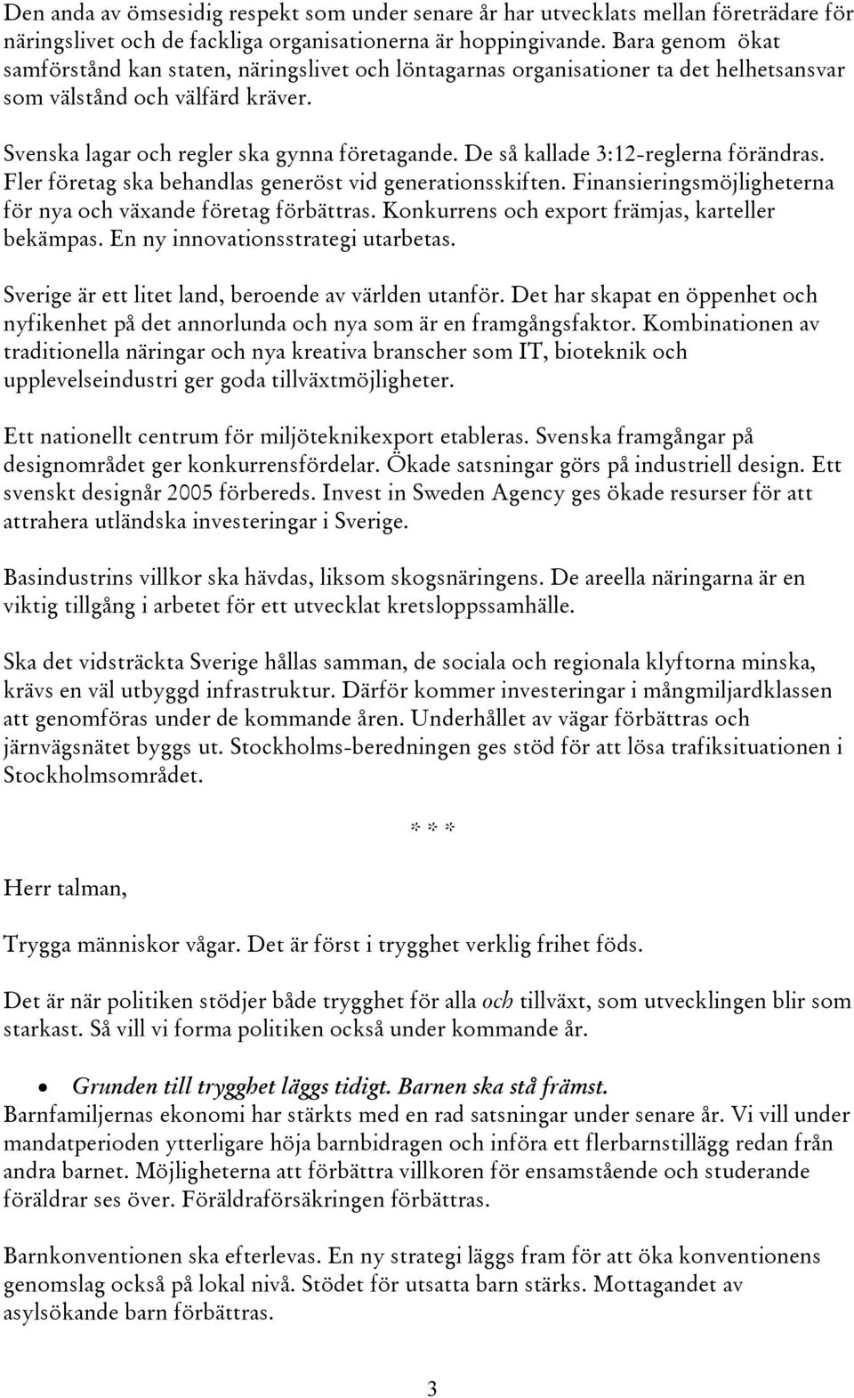 De så kallade 3:12-reglerna förändras. Fler företag ska behandlas generöst vid generationsskiften. Finansieringsmöjligheterna för nya och växande företag förbättras.