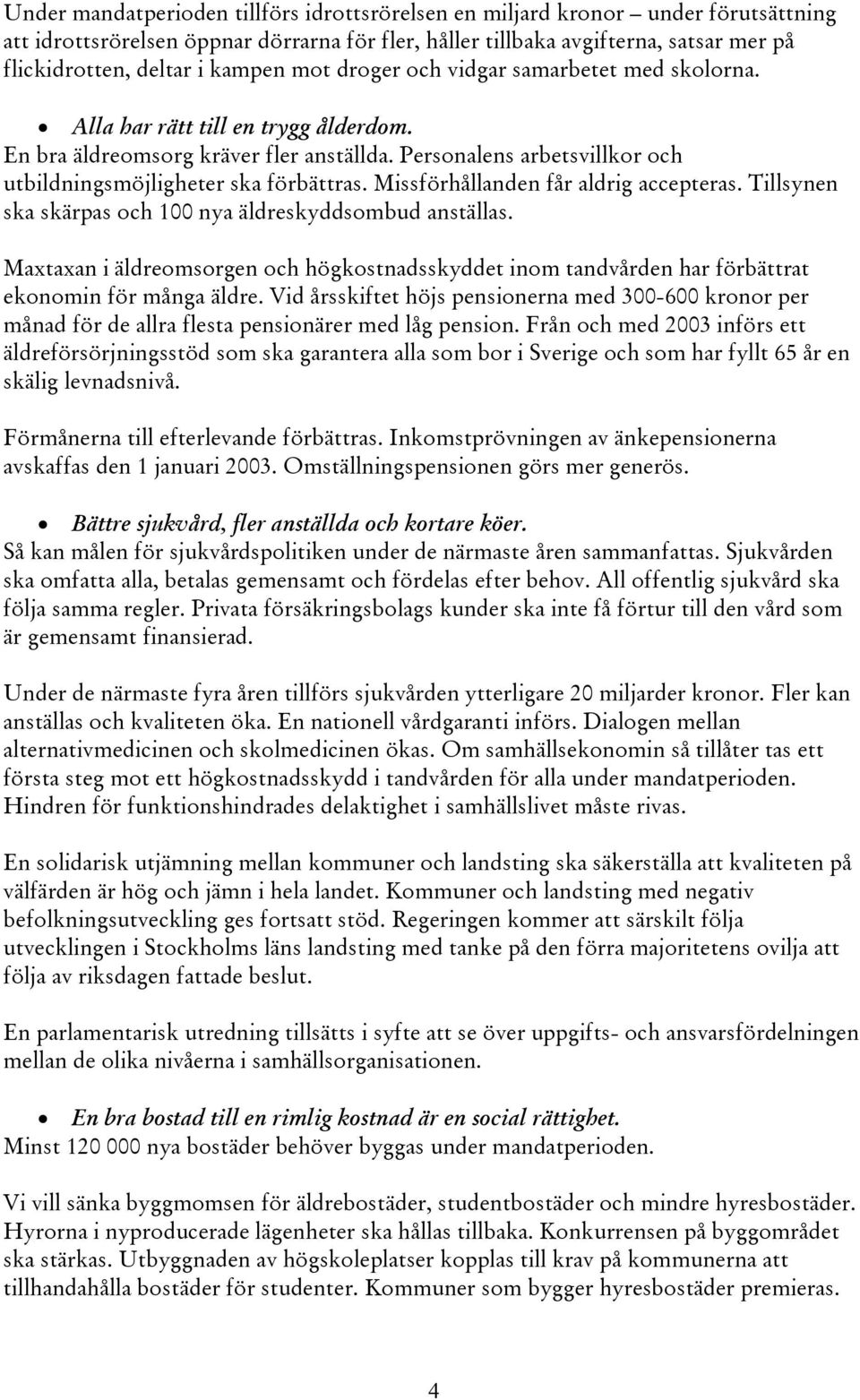 Personalens arbetsvillkor och utbildningsmöjligheter ska förbättras. Missförhållanden får aldrig accepteras. Tillsynen ska skärpas och 100 nya äldreskyddsombud anställas.