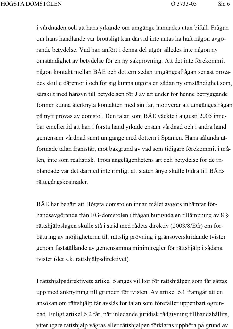 Att det inte förekommit någon kontakt mellan BÅE och dottern sedan umgängesfrågan senast prövades skulle däremot i och för sig kunna utgöra en sådan ny omständighet som, särskilt med hänsyn till