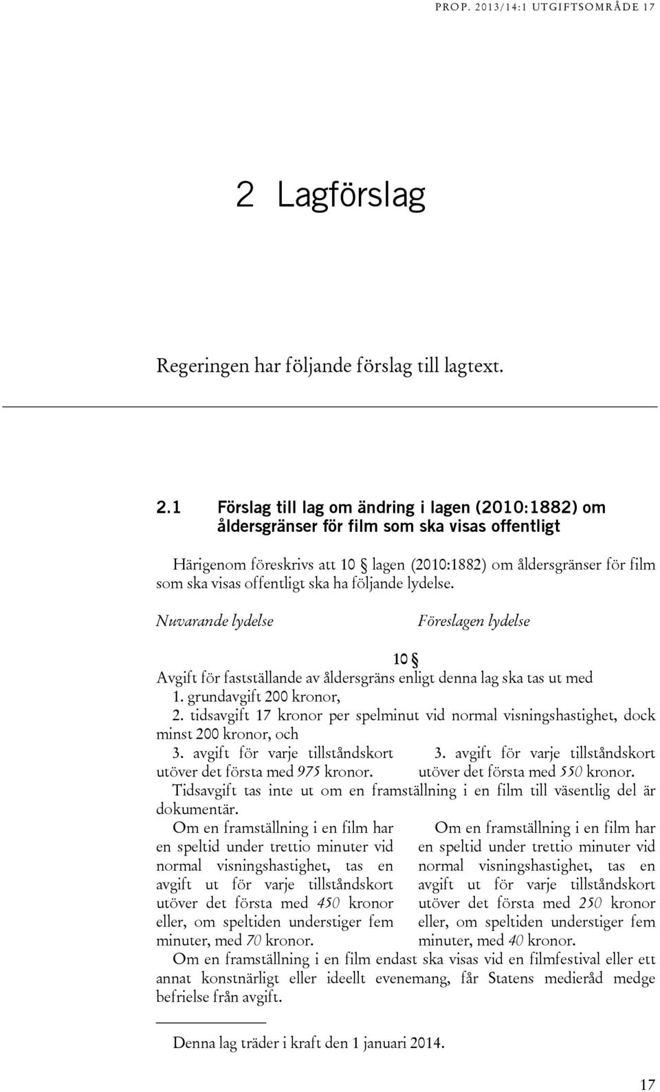 ska ha följande lydelse. Nuvarande lydelse Föreslagen lydelse 10 Avgift för fastställande av åldersgräns enligt denna lag ska tas ut med 1. grundavgift 200 kronor, 2.