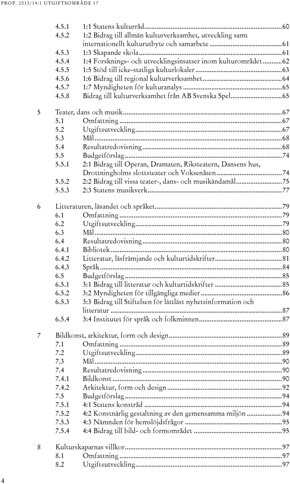.. 65 Bidrag till kulturverksamhet från AB Svenska Spel... 65 5 Teater, dans och musik... 67 5.1 Omfattning... 67 5.2 Utgiftsutveckling... 67 5.3 Mål... 68 5.4 Resultatredovisning... 68 5.5 Budgetförslag.
