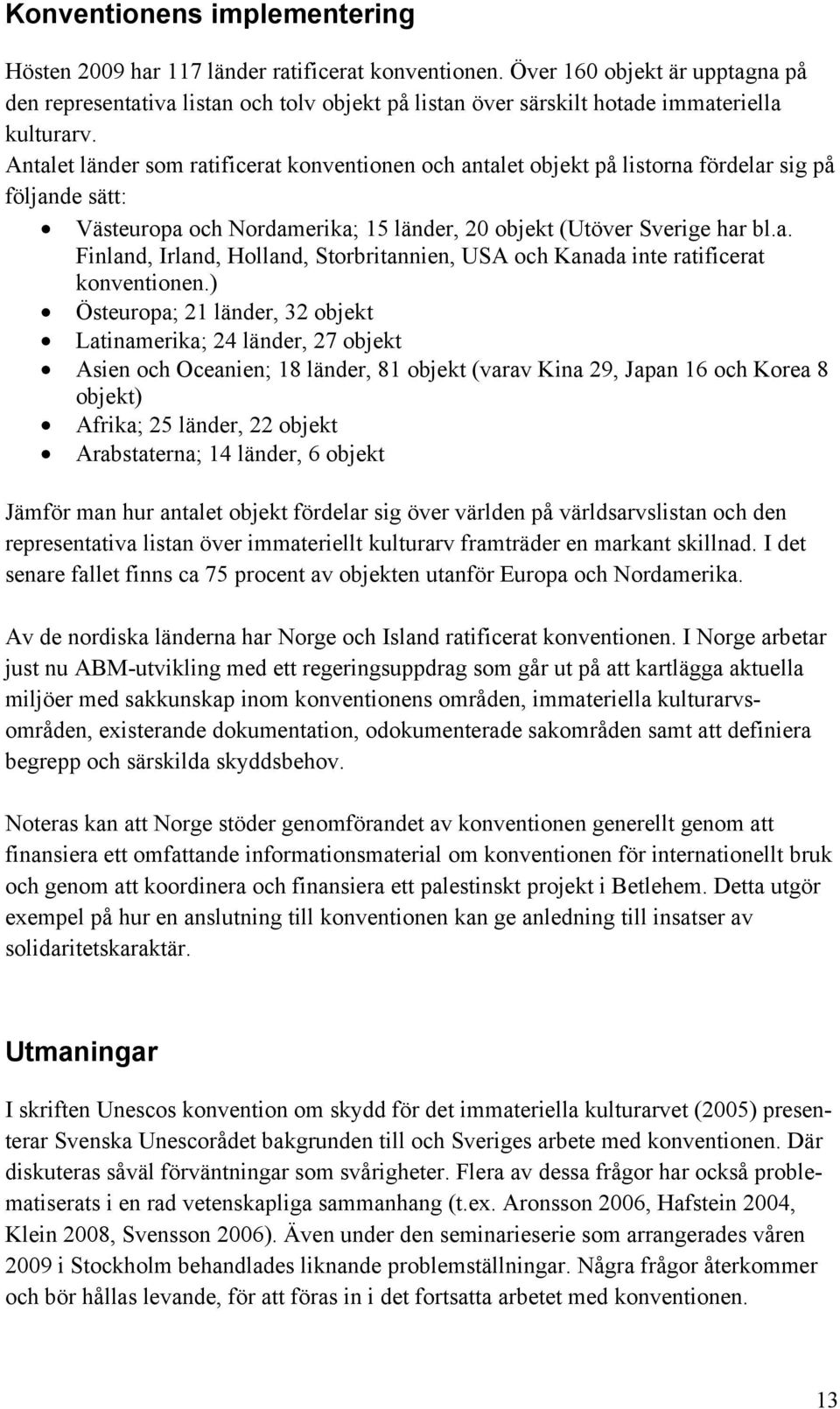 Antalet länder som ratificerat konventionen och antalet objekt på listorna fördelar sig på följande sätt: Västeuropa och Nordamerika; 15 länder, 20 objekt (Utöver Sverige har bl.a. Finland, Irland, Holland, Storbritannien, USA och Kanada inte ratificerat konventionen.