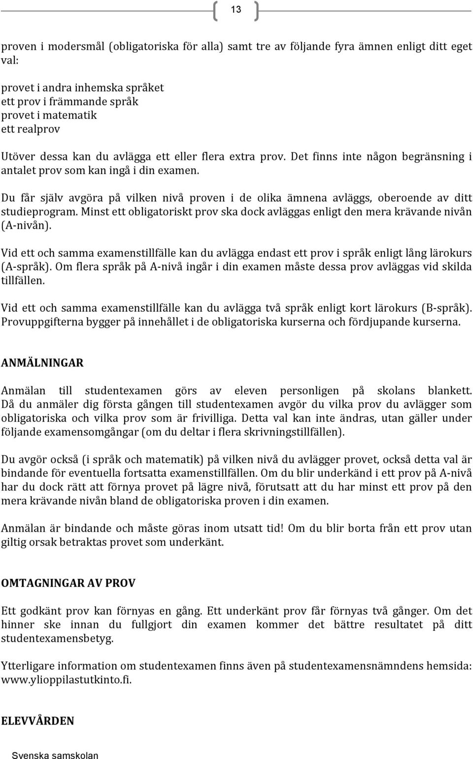 Du får själv avgöra på vilken nivå proven i de olika ämnena avläggs, oberoende av ditt studieprogram. Minst ett obligatoriskt prov ska dock avläggas enligt den mera krävande nivån (A- nivån).