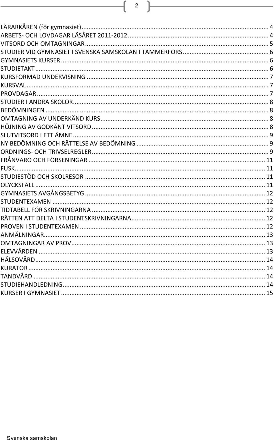 .. 9 NY BEDÖMNING OCH RÄTTELSE AV BEDÖMNING... 9 ORDNINGS- OCH TRIVSELREGLER... 9 FRÅNVARO OCH FÖRSENINGAR... 11 FUSK... 11 STUDIESTÖD OCH SKOLRESOR... 11 OLYCKSFALL... 11 GYMNASIETS AVGÅNGSBETYG.