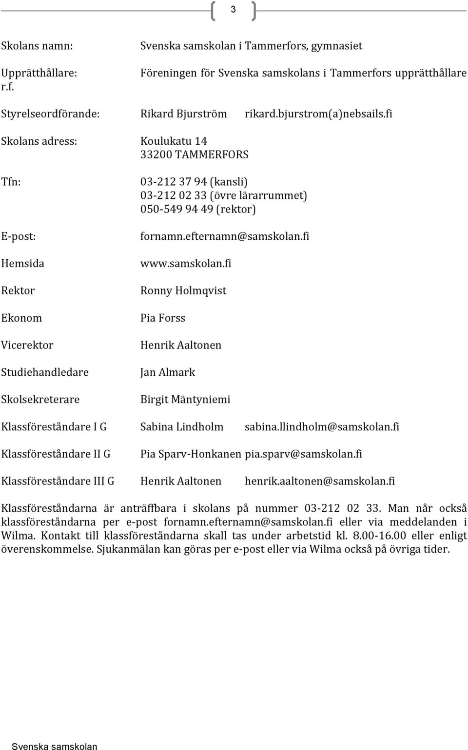 fi Skolans adress: Tfn: E- post: Hemsida Rektor Ekonom Vicerektor Studiehandledare Skolsekreterare Koulukatu 14 33200 TAMMERFORS 03-212 37 94 (kansli) 03-212 02 33 (övre lärarrummet) 050-549 94 49