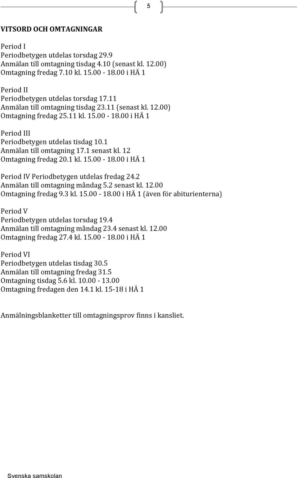 1 Anmälan till omtagning 17.1 senast kl. 12 Omtagning fredag 20.1 kl. 15.00-18.00 i HÄ 1 Period IV Periodbetygen utdelas fredag 24.2 Anmälan till omtagning måndag 5.2 senast kl. 12.00 Omtagning fredag 9.