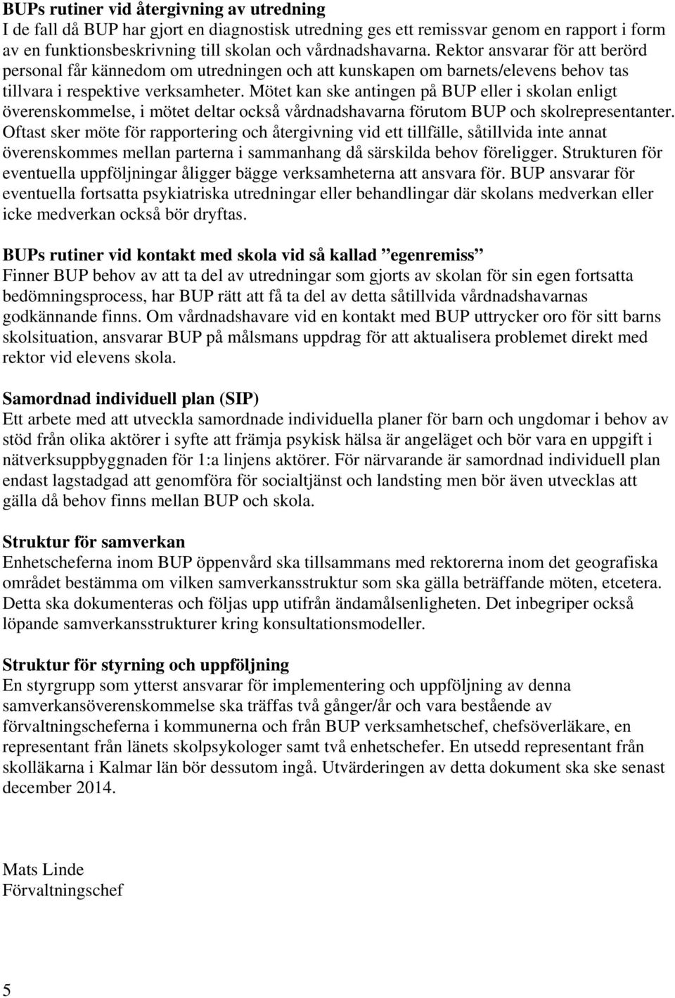 Mötet kan ske antingen på BUP eller i skolan enligt överenskommelse, i mötet deltar också vårdnadshavarna förutom BUP och skolrepresentanter.