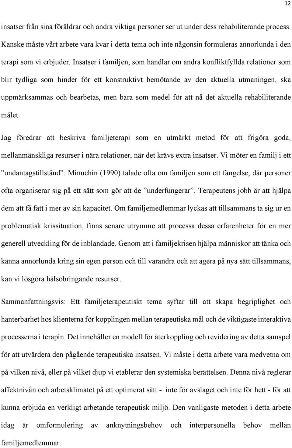 Insatser i familjen, som handlar om andra konfliktfyllda relationer som blir tydliga som hinder för ett konstruktivt bemötande av den aktuella utmaningen, ska uppmärksammas och bearbetas, men bara