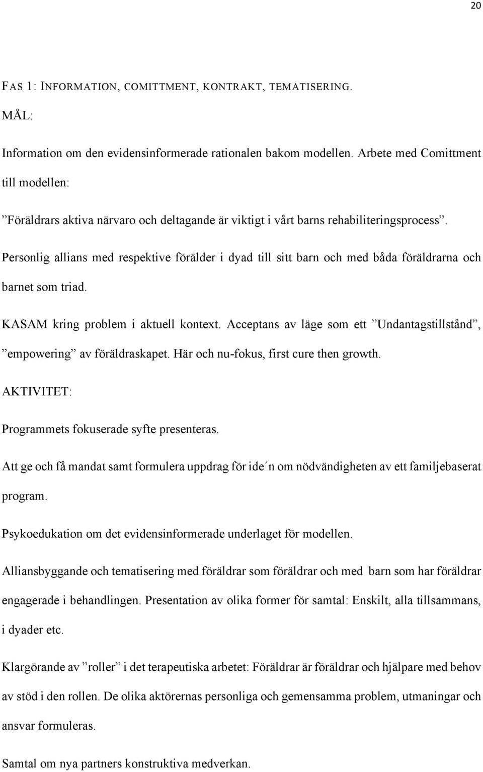 Personlig allians med respektive förälder i dyad till sitt barn och med båda föräldrarna och barnet som triad. KASAM kring problem i aktuell kontext.