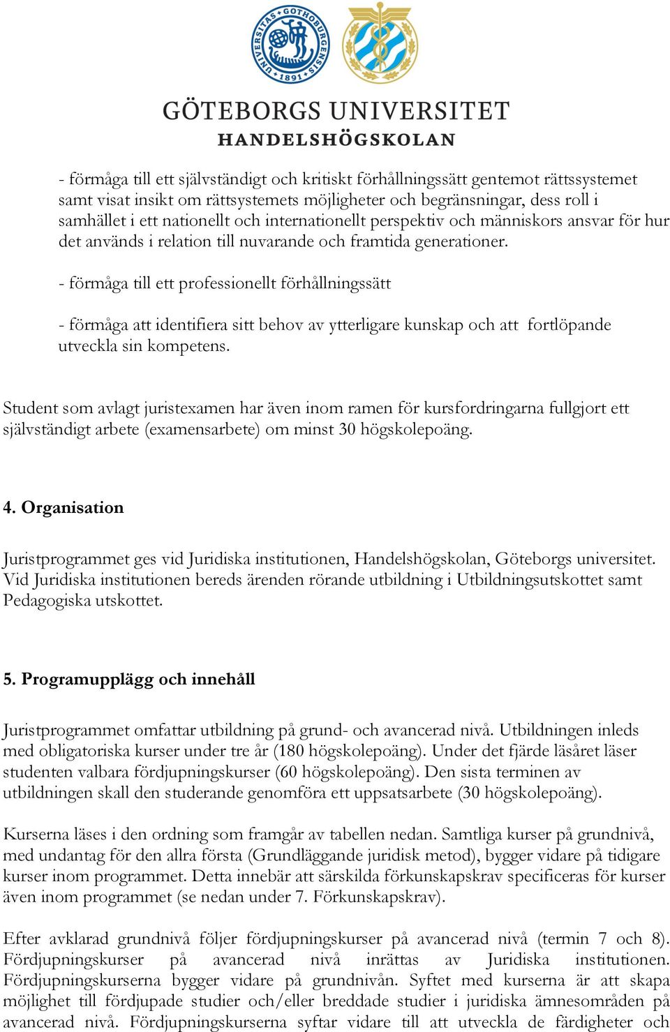 - förmåga till ett professionellt förhållningssätt - förmåga att identifiera sitt behov av ytterligare kunskap och att fortlöpande utveckla sin kompetens.