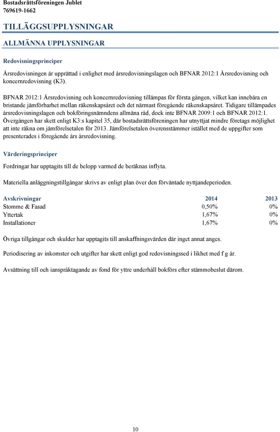 Tidigare tillämpades årsredovisningslagen och bokföringsnämndens allmäna råd, dock inte BFNAR 2009:1 och BFNAR 2012:1.