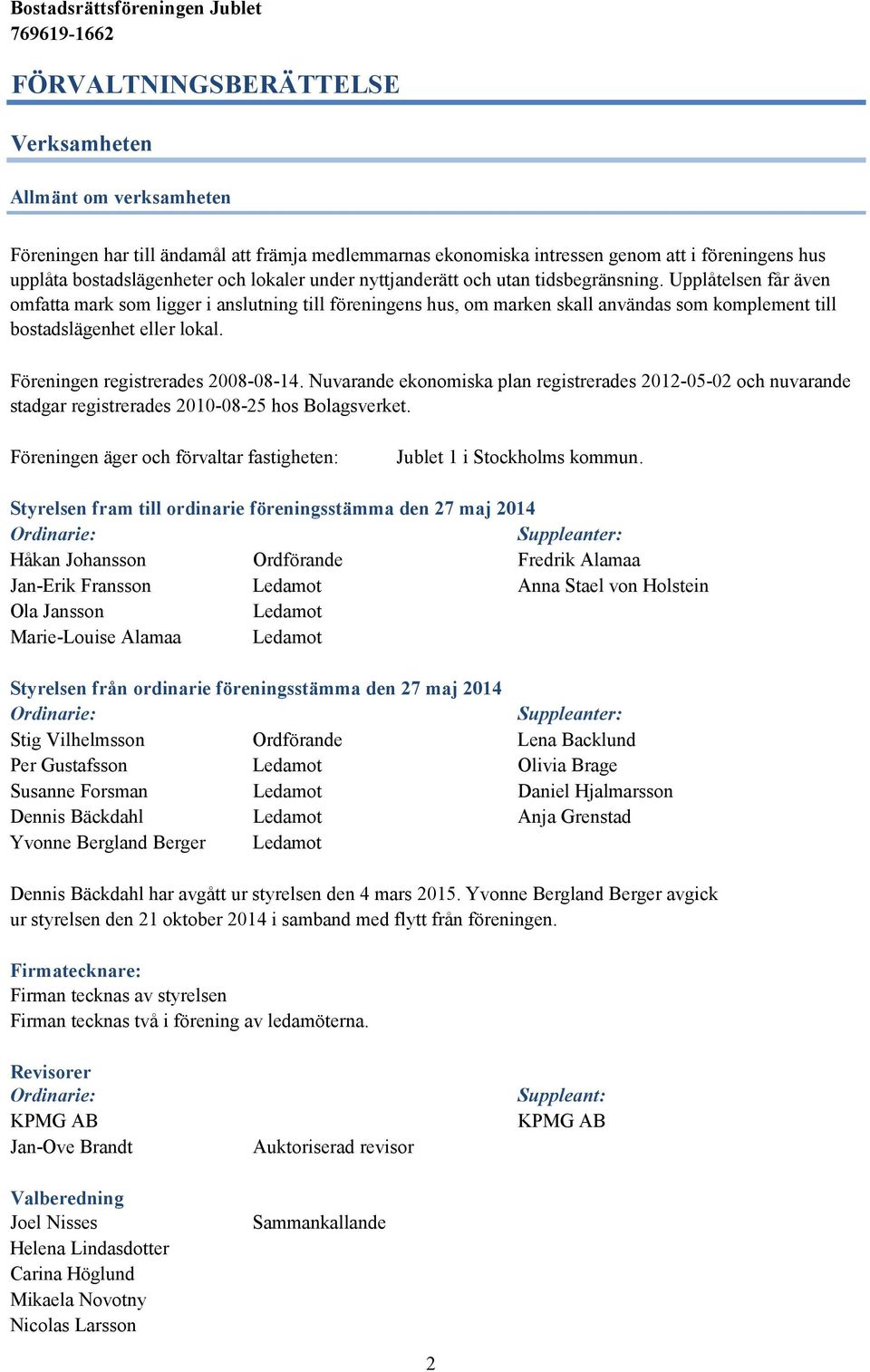 Föreningen registrerades 2008-08-14. Nuvarande ekonomiska plan registrerades 2012-05-02 och nuvarande stadgar registrerades 2010-08-25 hos Bolagsverket.