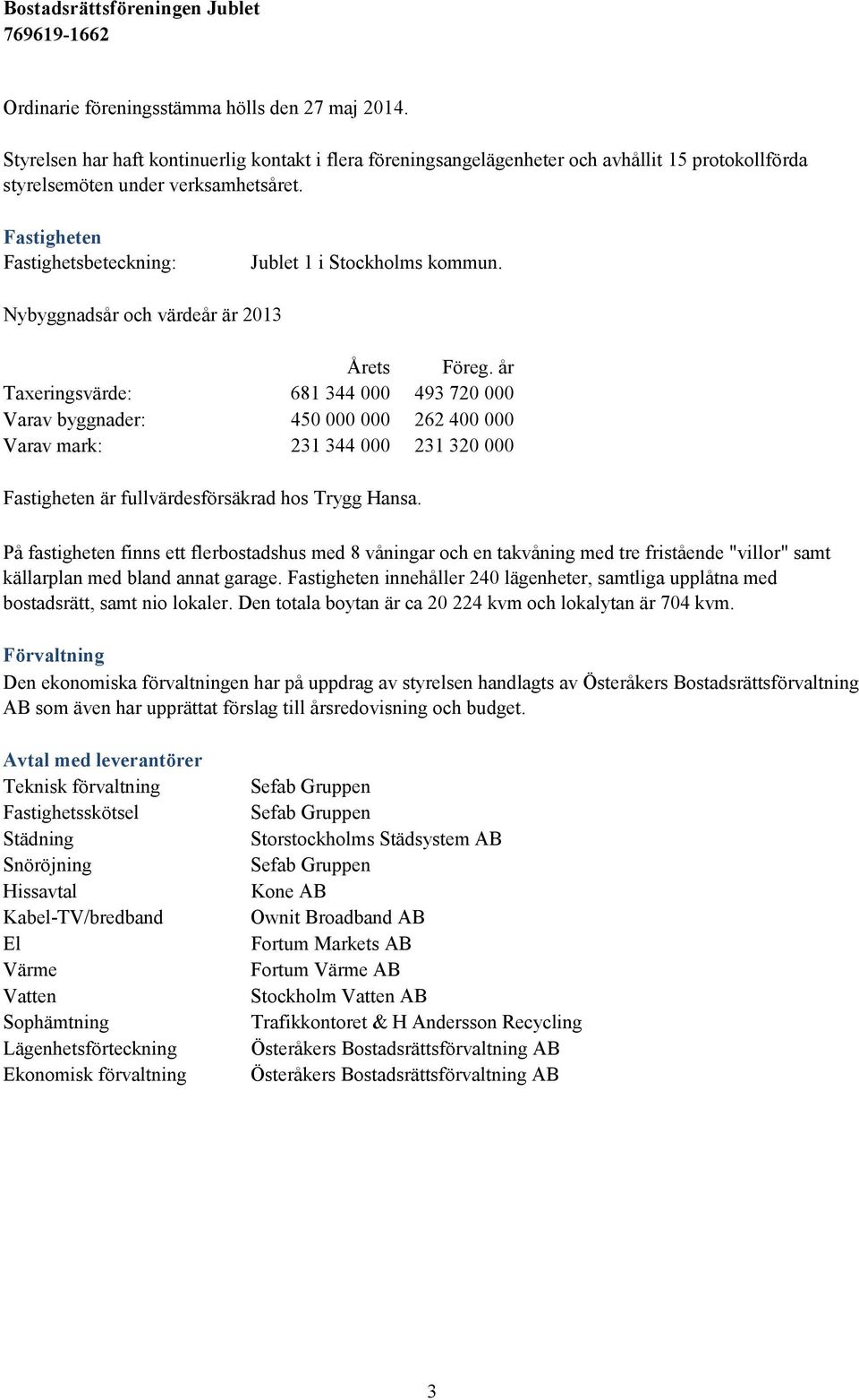 år Taxeringsvärde: 681 344 000 493 720 000 Varav byggnader: 450 000 000 262 400 000 Varav mark: 231 344 000 231 320 000 Fastigheten är fullvärdesförsäkrad hos Trygg Hansa.