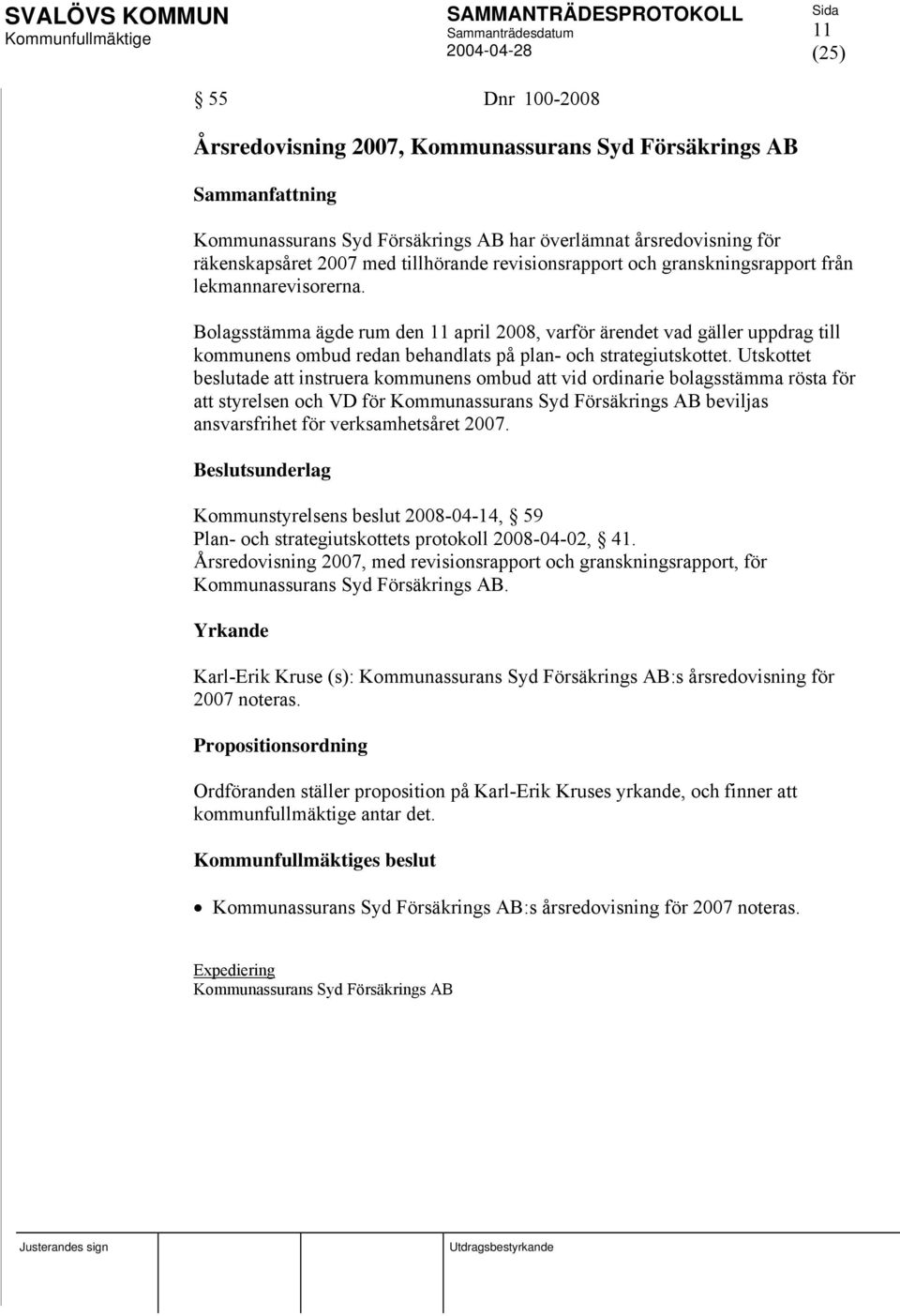 Utskottet beslutade att instruera kommunens ombud att vid ordinarie bolagsstämma rösta för att styrelsen och VD för Kommunassurans Syd Försäkrings AB beviljas ansvarsfrihet för verksamhetsåret 2007.