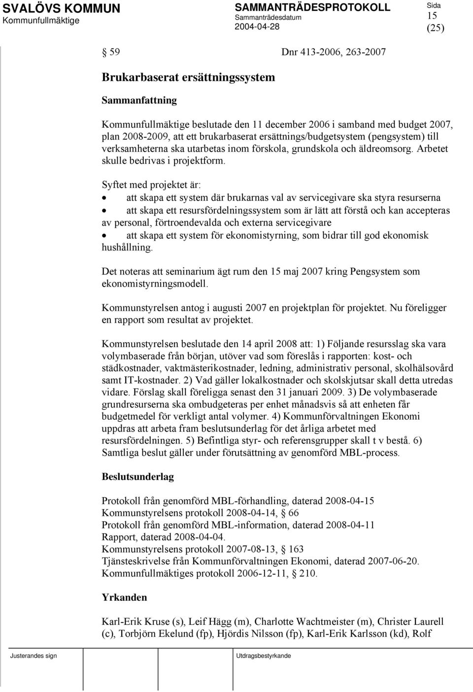 Syftet med projektet är: att skapa ett system där brukarnas val av servicegivare ska styra resurserna att skapa ett resursfördelningssystem som är lätt att förstå och kan accepteras av personal,