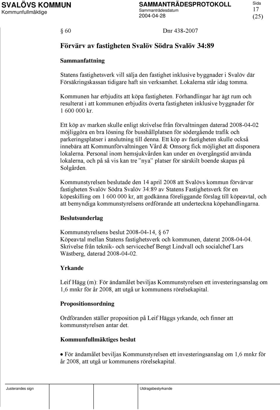 Ett köp av marken skulle enligt skrivelse från förvaltningen daterad 2008-04-02 möjliggöra en bra lösning för busshållplatsen för södergående trafik och parkeringsplatser i anslutning till denna.