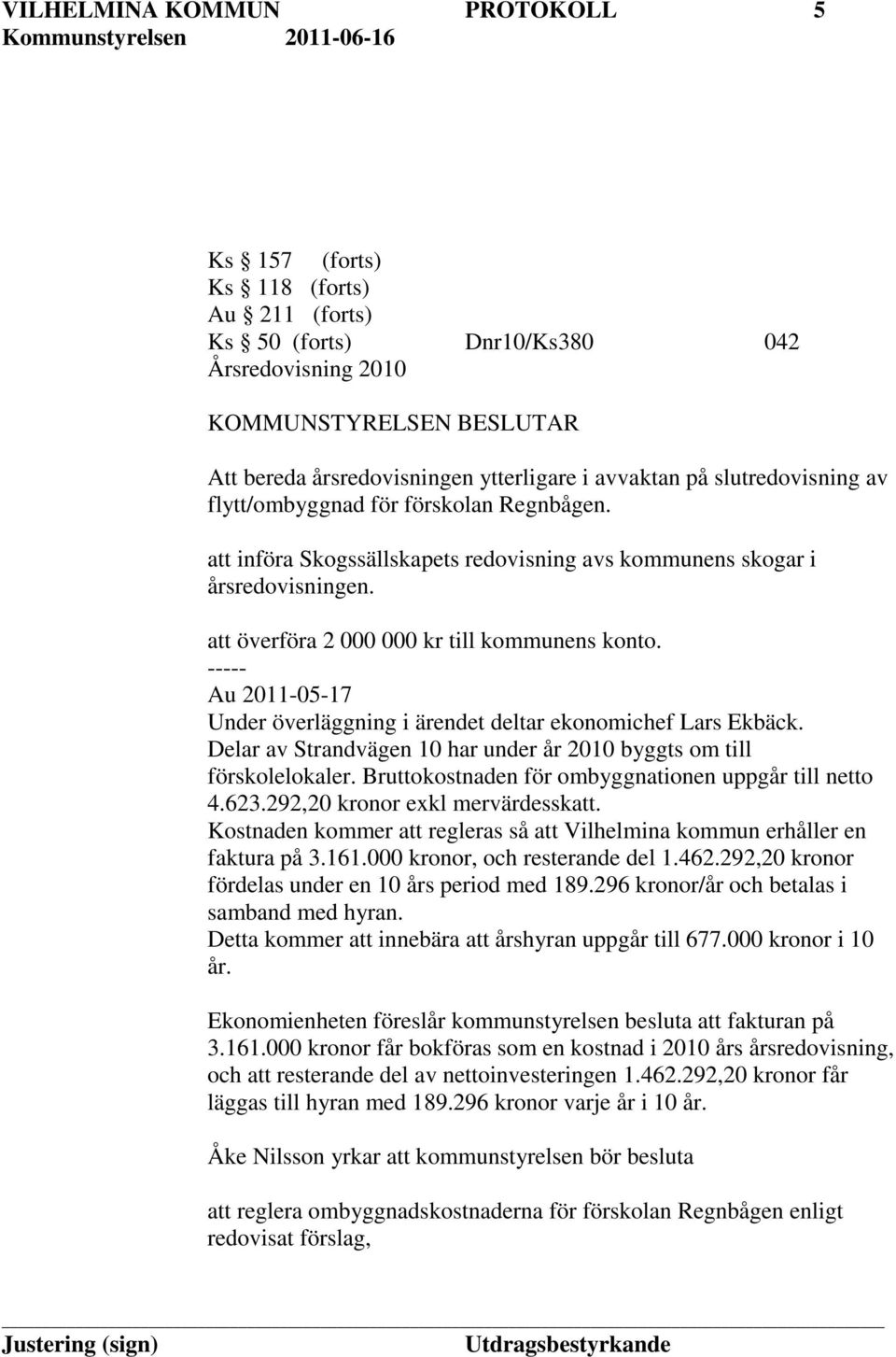 ----- Au 2011-05-17 Under överläggning i ärendet deltar ekonomichef Lars Ekbäck. Delar av Strandvägen 10 har under år 2010 byggts om till förskolelokaler.