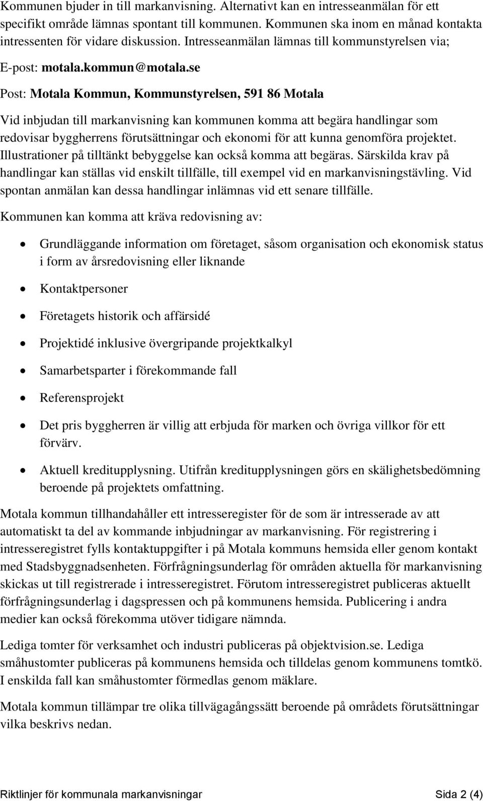 se Post: Motala Kommun, Kommunstyrelsen, 591 86 Motala Vid inbjudan till markanvisning kan kommunen komma att begära handlingar som redovisar byggherrens förutsättningar och ekonomi för att kunna