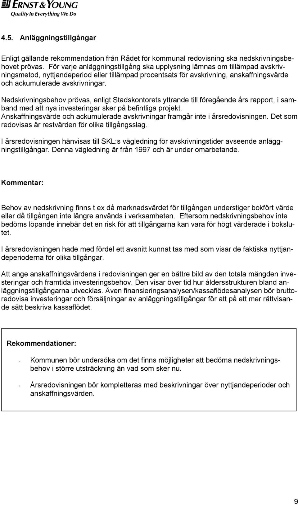 Nedskrivningsbehov prövas, enligt Stadskontorets yttrande till föregående års rapport, i samband med att nya investeringar sker på befintliga projekt.