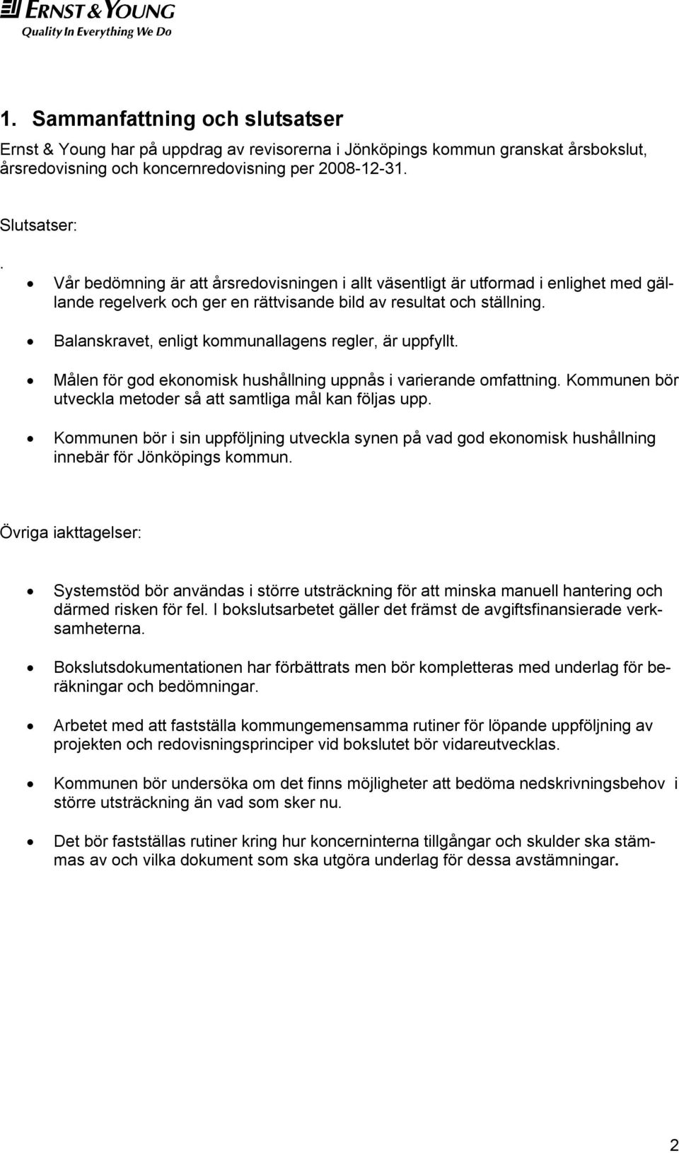 Balanskravet, enligt kommunallagens regler, är uppfyllt. Målen för god ekonomisk hushållning uppnås i varierande omfattning. Kommunen bör utveckla metoder så att samtliga mål kan följas upp.