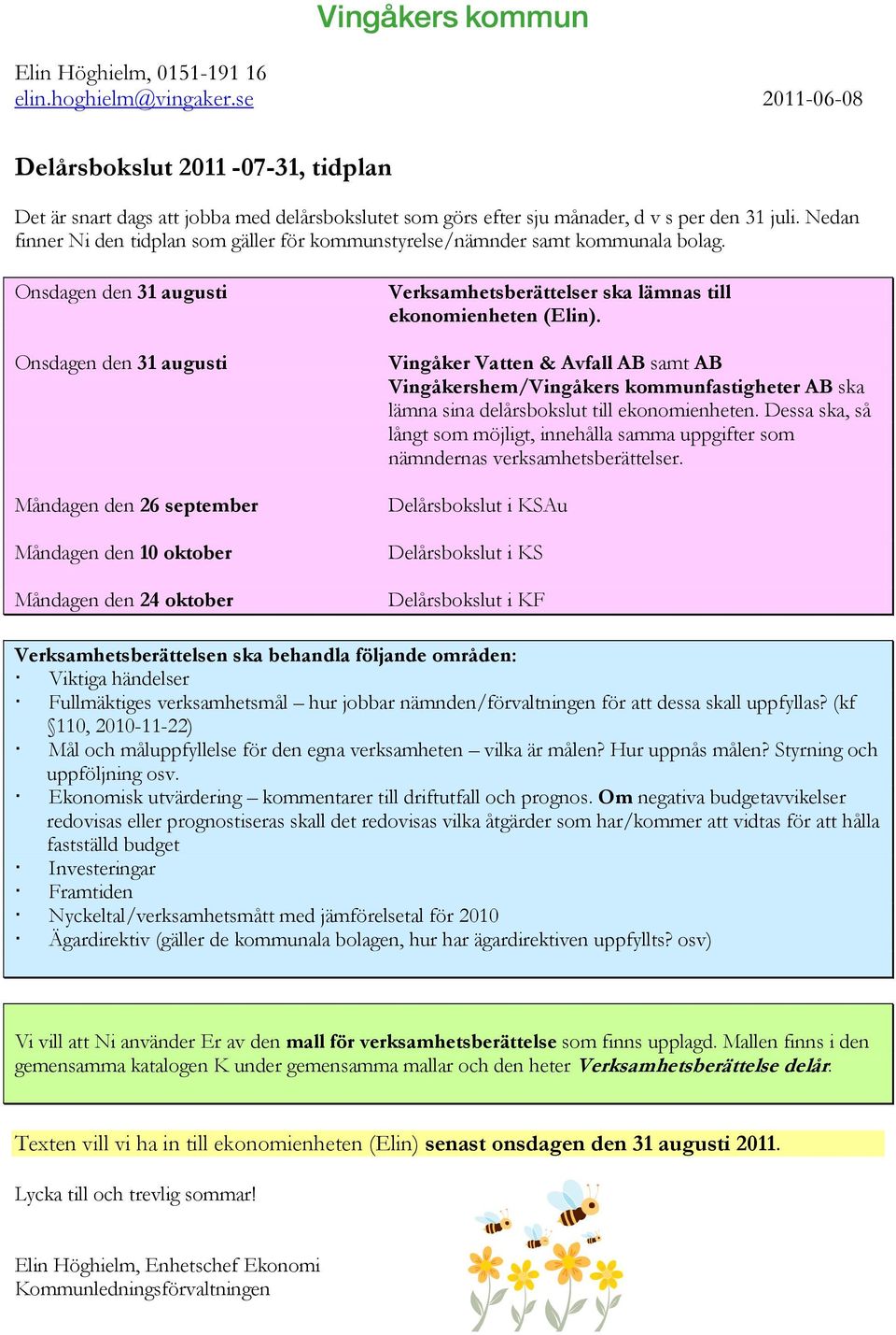 Onsdagen den 31 augusti Onsdagen den 31 augusti Måndagen den 26 september Måndagen den 10 oktober Måndagen den 24 oktober Verksamhetsberättelser ska lämnas till ekonomienheten (Elin).