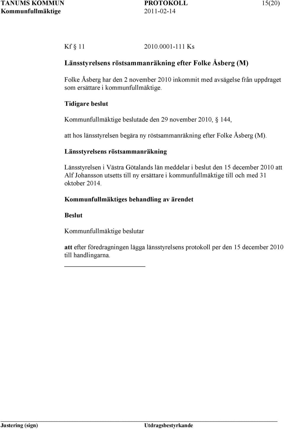 kommunfullmäktige. Tidigare beslut Kommunfullmäktige beslutade den 29 november 2010, 144, att hos länsstyrelsen begära ny röstsammanräkning efter Folke Åsberg (M).