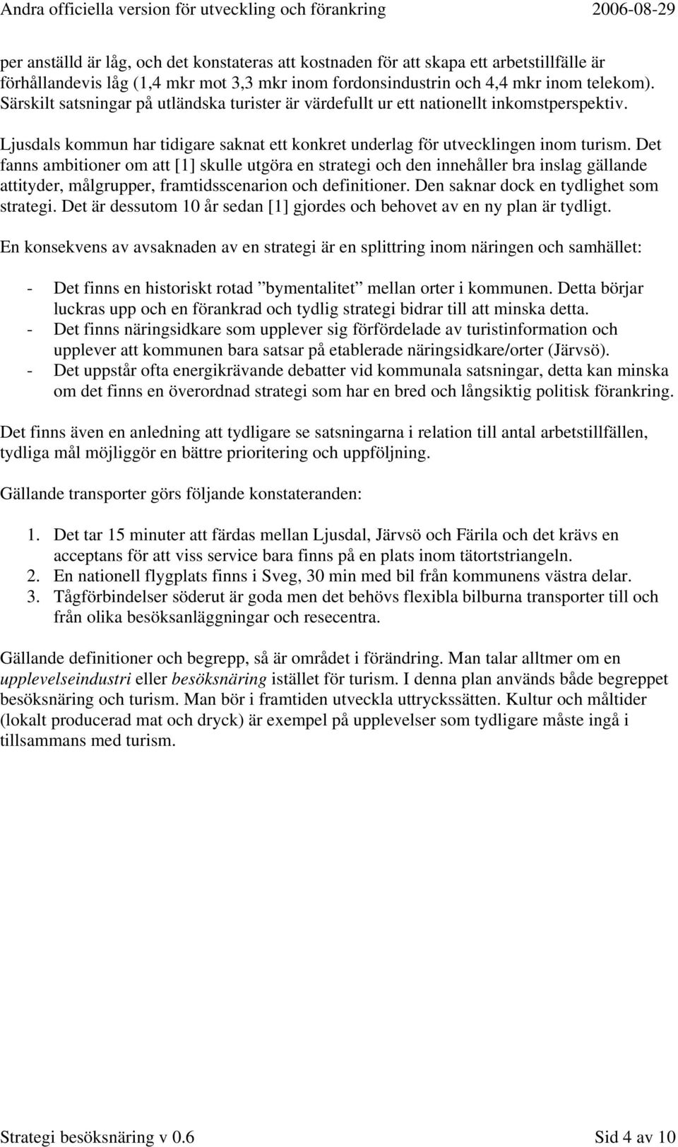 Det fanns ambitioner om att [1] skulle utgöra en strategi och den innehåller bra inslag gällande attityder, målgrupper, framtidsscenarion och definitioner. Den saknar dock en tydlighet som strategi.