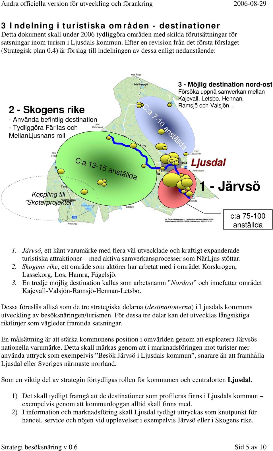 4) är förslag till indelningen av dessa enligt nedanstående: 2 - Skogens rike - Använda befintlig destination - Tydliggöra Färilas och MellanLjusnans roll 3 - Möjlig destination nord-ost Försöka