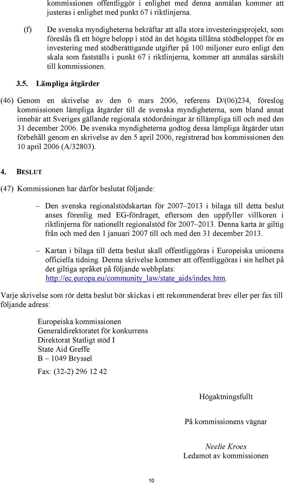 på 100 miljoner euro enligt den skala som fastställs i punkt 67 i riktlinjerna, kommer att anmälas särskilt till kommissionen. 3.5.