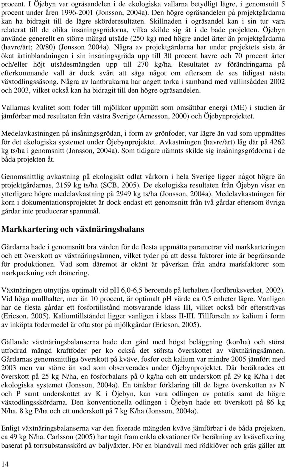 Skillnaden i ogräsandel kan i sin tur vara relaterat till de olika insåningsgrödorna, vilka skilde sig åt i de både projekten.