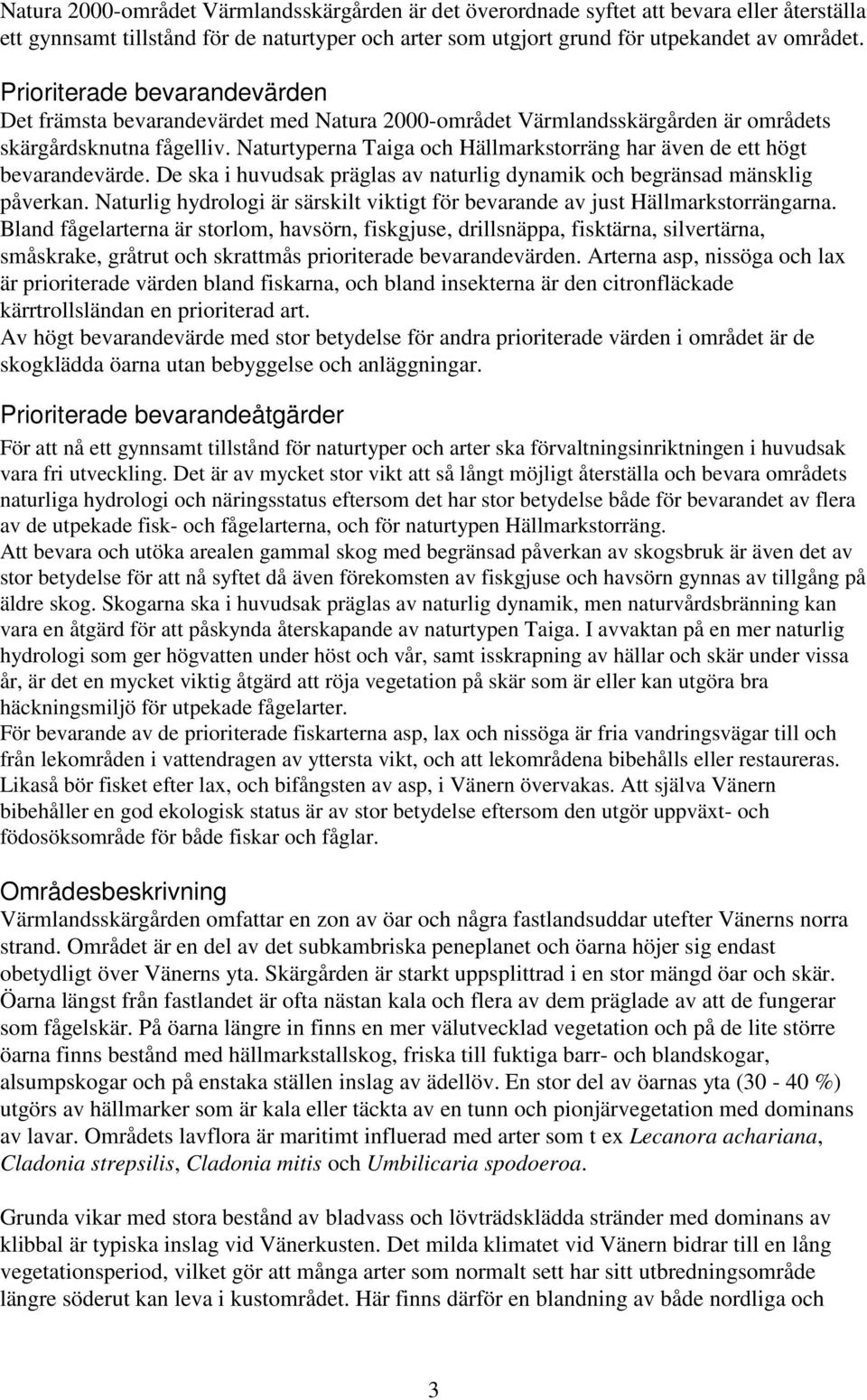 Naturtyperna Taiga och Hällmarkstorräng har även de ett högt bevarandevärde. De ska i huvudsak präglas av naturlig dynamik och begränsad mänsklig påverkan.