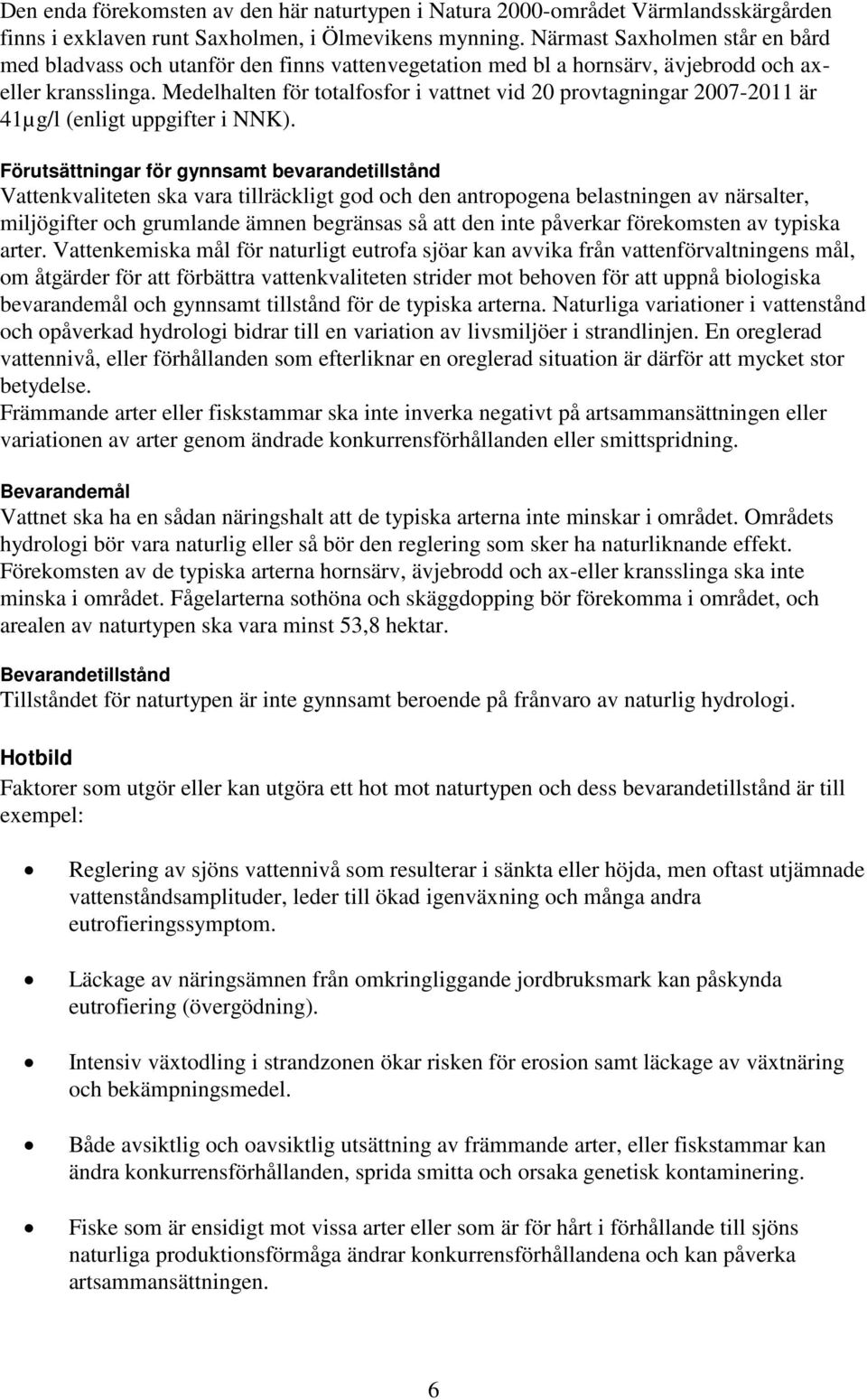 Medelhalten för totalfosfor i vattnet vid 20 provtagningar 2007-2011 är 41µg/l (enligt uppgifter i NNK).