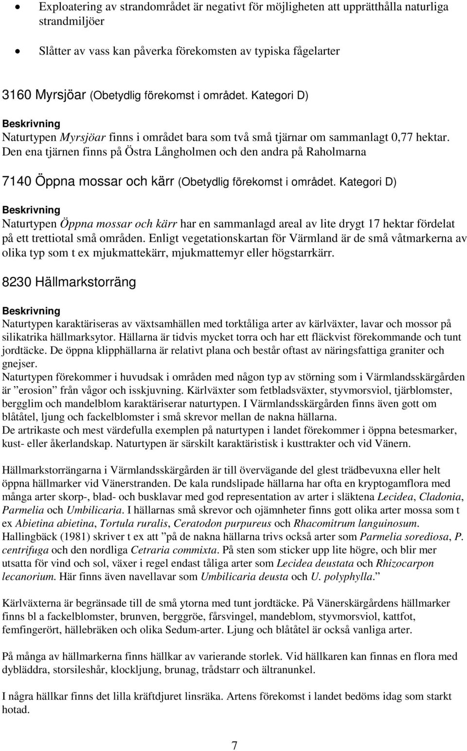 Den ena tjärnen finns på Östra Långholmen och den andra på Raholmarna 7140 Öppna mossar och kärr (Obetydlig förekomst i området.