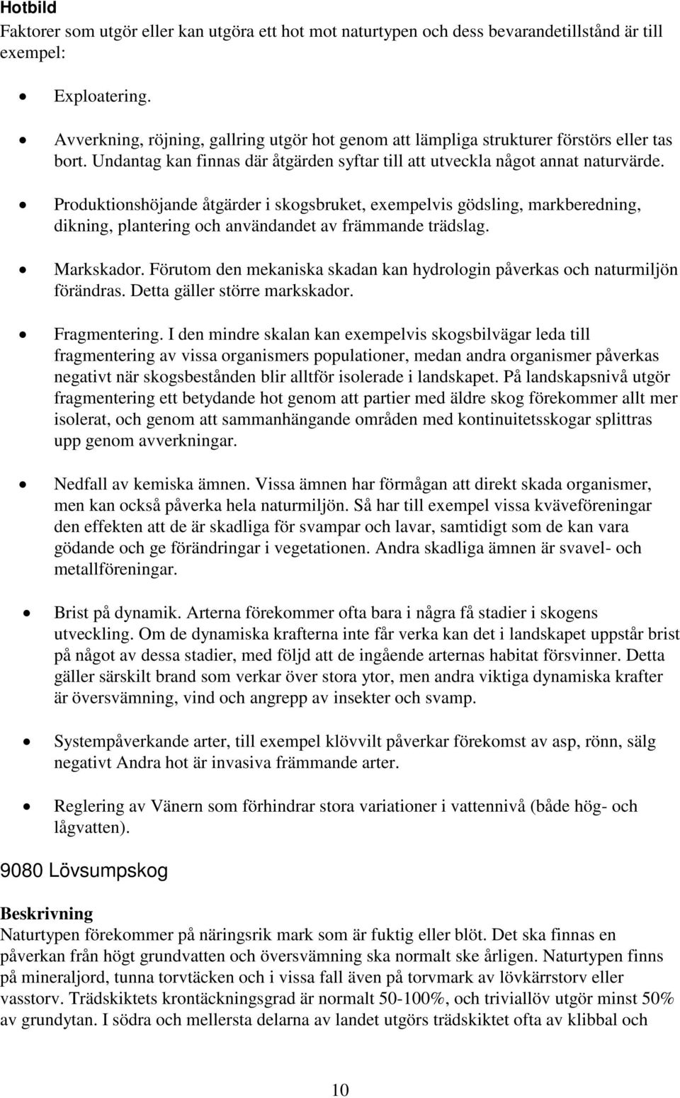Produktionshöjande åtgärder i skogsbruket, exempelvis gödsling, markberedning, dikning, plantering och användandet av främmande trädslag. Markskador.