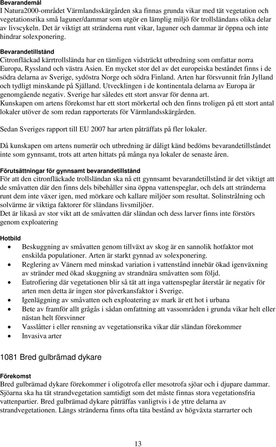 Bevarandetillstånd Citronfläckad kärrtrollslända har en tämligen vidsträckt utbredning som omfattar norra Europa, Ryssland och västra Asien.